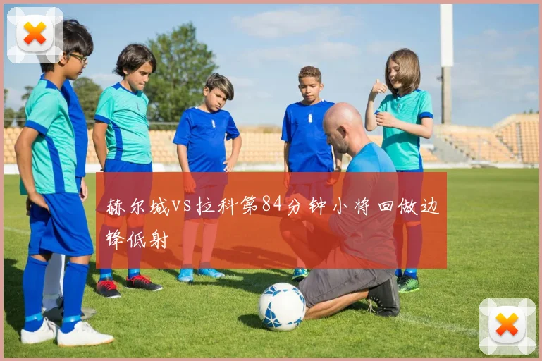 赫尔城vs拉科第84分钟小将回做边锋低射