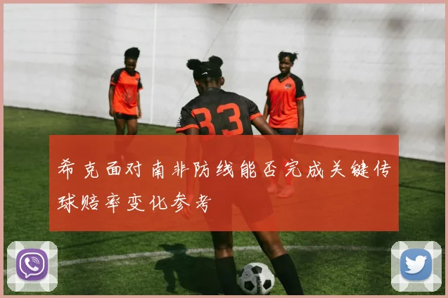 希克面对南非防线能否完成关键传球赔率变化参考